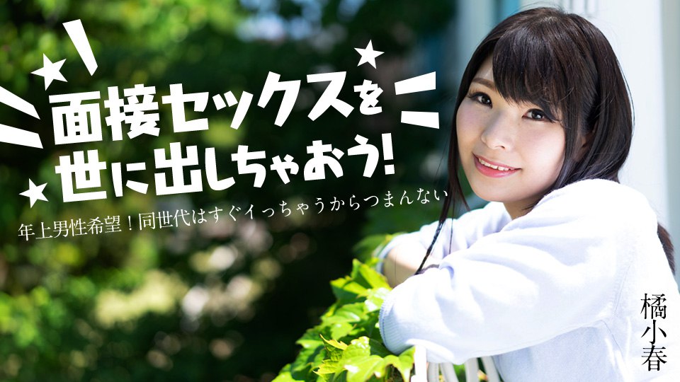 《012825-001 面接セックスを世に出しちゃおう！ ～年上男性希望！同世代はすぐイっちゃうからつまんない～  橘小春》最新高清在线播放封面图